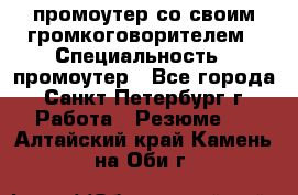 промоутер со своим громкоговорителем › Специальность ­ промоутер - Все города, Санкт-Петербург г. Работа » Резюме   . Алтайский край,Камень-на-Оби г.